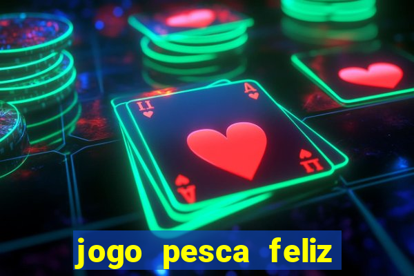 jogo pesca feliz que ganha dinheiro